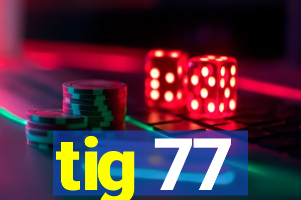 tig 77